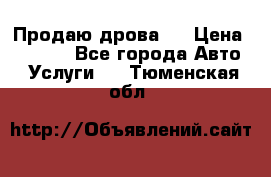 Продаю дрова.  › Цена ­ 6 000 - Все города Авто » Услуги   . Тюменская обл.